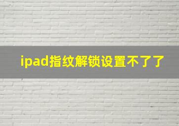 ipad指纹解锁设置不了了