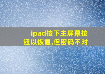 ipad按下主屏幕按钮以恢复,但密码不对