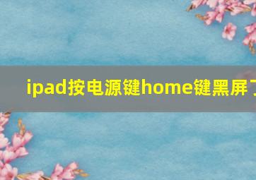 ipad按电源键home键黑屏了