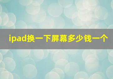 ipad换一下屏幕多少钱一个