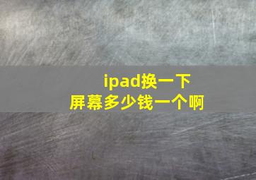 ipad换一下屏幕多少钱一个啊