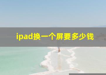 ipad换一个屏要多少钱