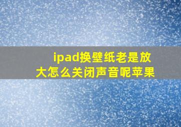 ipad换壁纸老是放大怎么关闭声音呢苹果