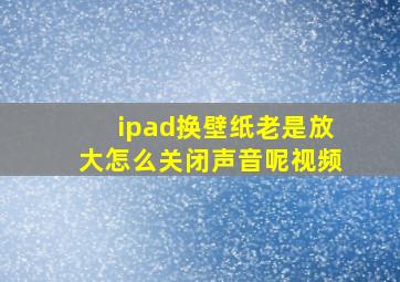 ipad换壁纸老是放大怎么关闭声音呢视频