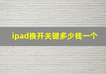 ipad换开关键多少钱一个