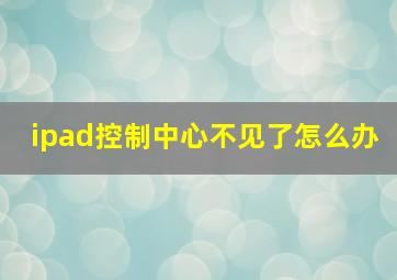 ipad控制中心不见了怎么办