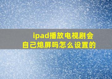 ipad播放电视剧会自己熄屏吗怎么设置的