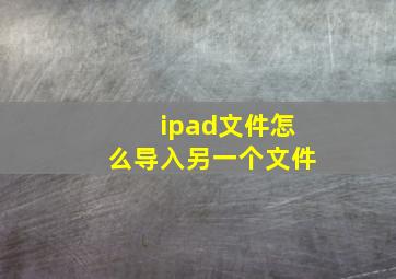 ipad文件怎么导入另一个文件