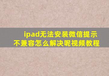 ipad无法安装微信提示不兼容怎么解决呢视频教程