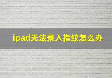 ipad无法录入指纹怎么办