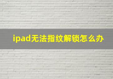 ipad无法指纹解锁怎么办