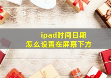 ipad时间日期怎么设置在屏幕下方