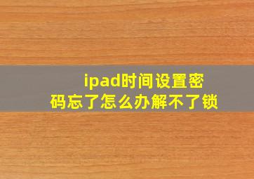 ipad时间设置密码忘了怎么办解不了锁