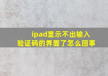 ipad显示不出输入验证码的界面了怎么回事