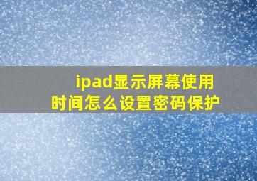 ipad显示屏幕使用时间怎么设置密码保护