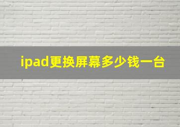 ipad更换屏幕多少钱一台