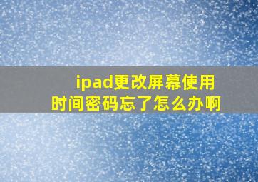 ipad更改屏幕使用时间密码忘了怎么办啊