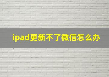 ipad更新不了微信怎么办