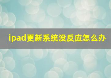 ipad更新系统没反应怎么办