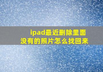 ipad最近删除里面没有的照片怎么找回来