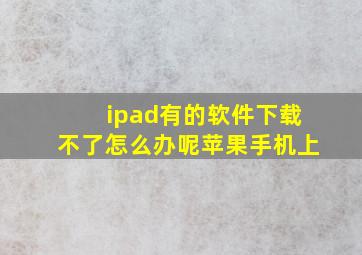 ipad有的软件下载不了怎么办呢苹果手机上