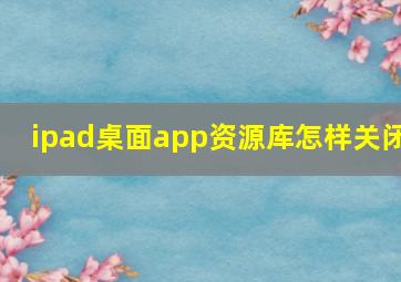 ipad桌面app资源库怎样关闭