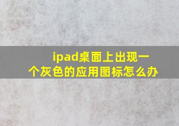 ipad桌面上出现一个灰色的应用图标怎么办