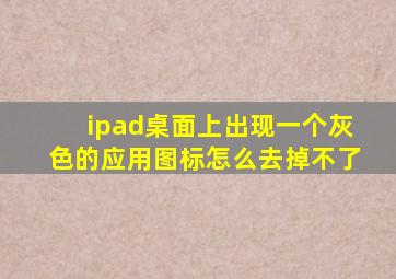 ipad桌面上出现一个灰色的应用图标怎么去掉不了