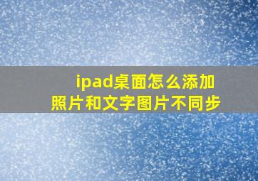 ipad桌面怎么添加照片和文字图片不同步