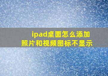 ipad桌面怎么添加照片和视频图标不显示