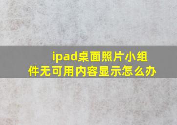 ipad桌面照片小组件无可用内容显示怎么办