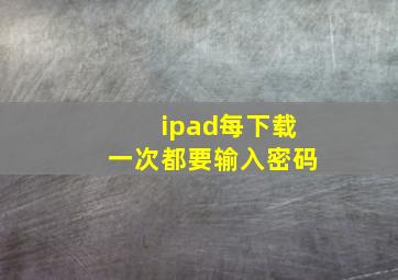 ipad每下载一次都要输入密码