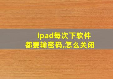 ipad每次下软件都要输密码,怎么关闭