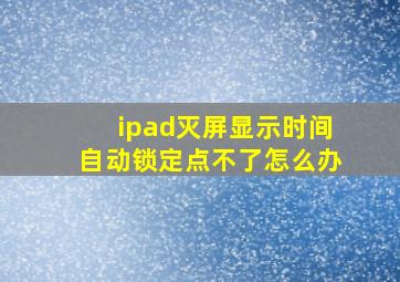 ipad灭屏显示时间自动锁定点不了怎么办