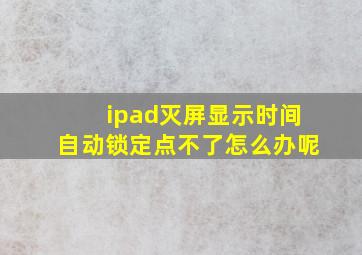 ipad灭屏显示时间自动锁定点不了怎么办呢