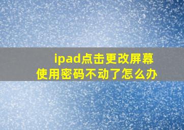 ipad点击更改屏幕使用密码不动了怎么办