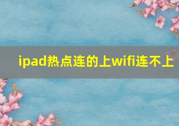 ipad热点连的上wifi连不上