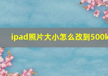 ipad照片大小怎么改到500k