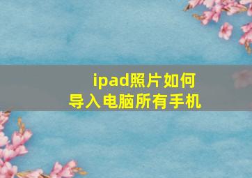 ipad照片如何导入电脑所有手机