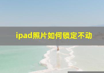 ipad照片如何锁定不动