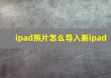 ipad照片怎么导入新ipad