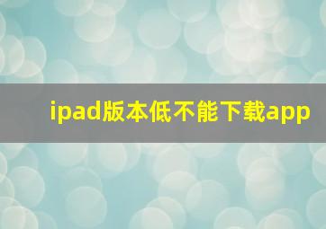 ipad版本低不能下载app