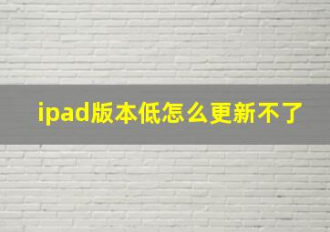 ipad版本低怎么更新不了