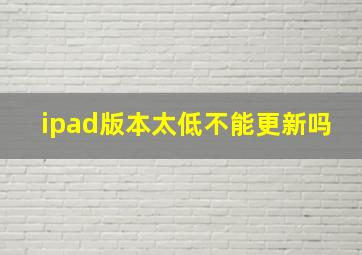 ipad版本太低不能更新吗