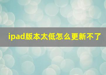 ipad版本太低怎么更新不了