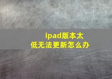 ipad版本太低无法更新怎么办