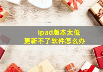 ipad版本太低更新不了软件怎么办