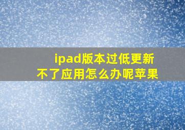 ipad版本过低更新不了应用怎么办呢苹果