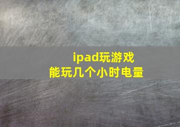 ipad玩游戏能玩几个小时电量