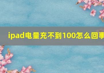 ipad电量充不到100怎么回事